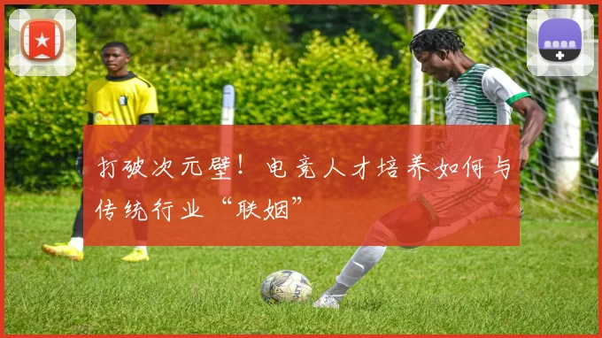 打破次元壁!电竞人才培养如何与传统行业“联姻”