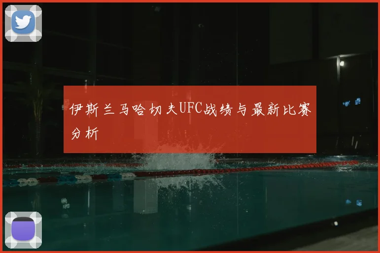 伊斯兰马哈切夫UFC战绩与最新比赛分析