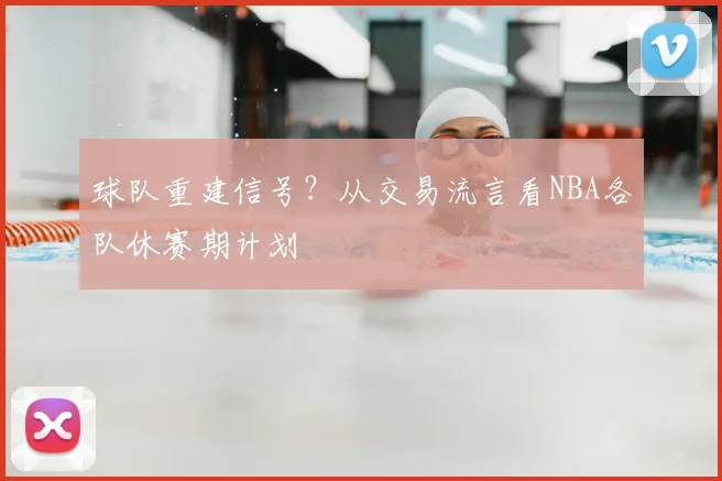 球队重建信号?从交易流言看NBA各队休赛期计划
