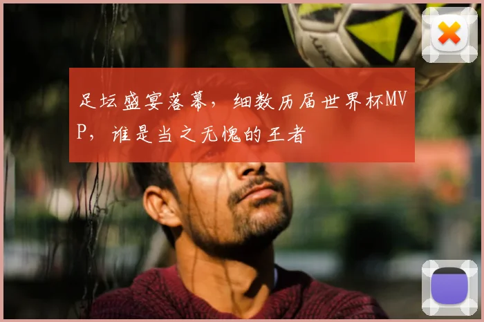 足坛盛宴落幕，细数历届世界杯MVP，谁是当之无愧的王者