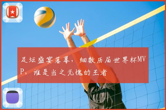 足坛盛宴落幕，细数历届世界杯MVP，谁是当之无愧的王者