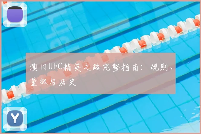 澳门UFC精英之路完整指南：规则、量级与历史