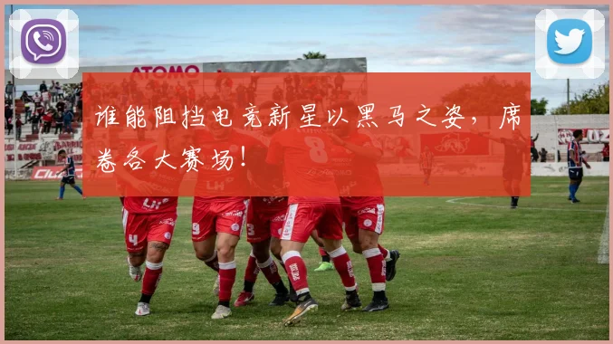 谁能阻挡电竞新星以黑马之姿,席卷各大赛场!