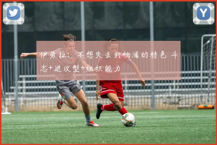 伊劳拉:不想失去利物浦的特色 斗志+进攻型+组织能力