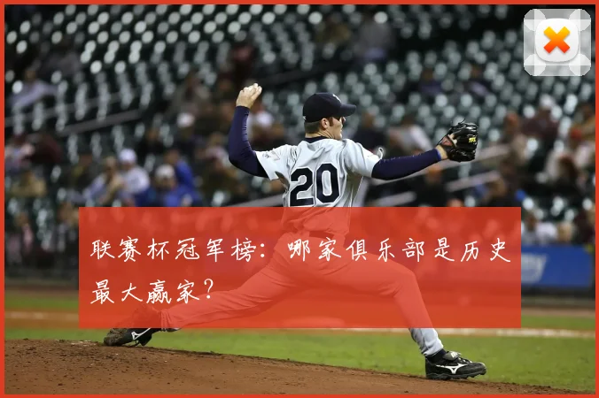 联赛杯冠军榜：哪家俱乐部是历史最大赢家？
