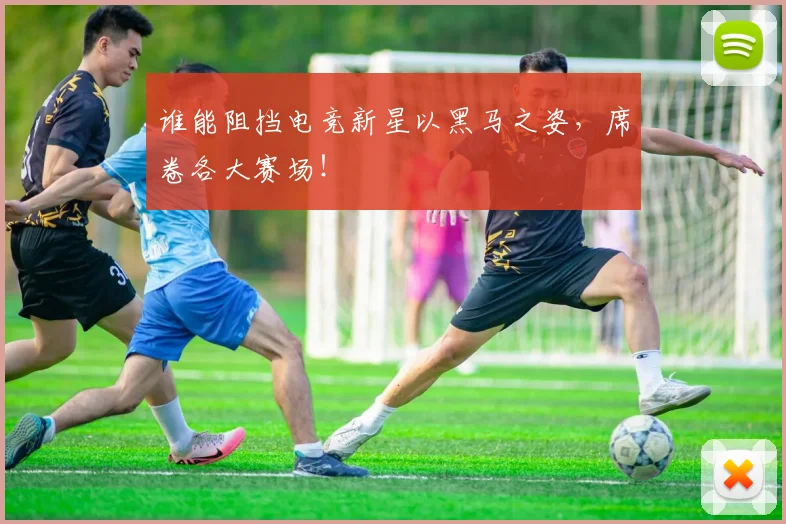 谁能阻挡电竞新星以黑马之姿，席卷各大赛场！