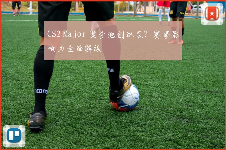 CS2 Major 奖金池创纪录?赛事影响力全面解读