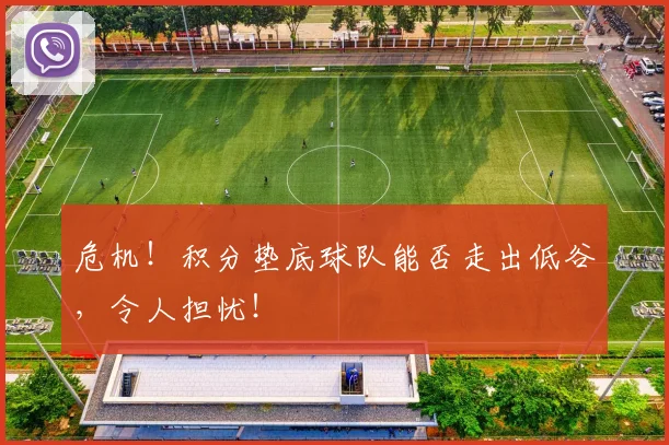 危机!积分垫底球队能否走出低谷,令人担忧!