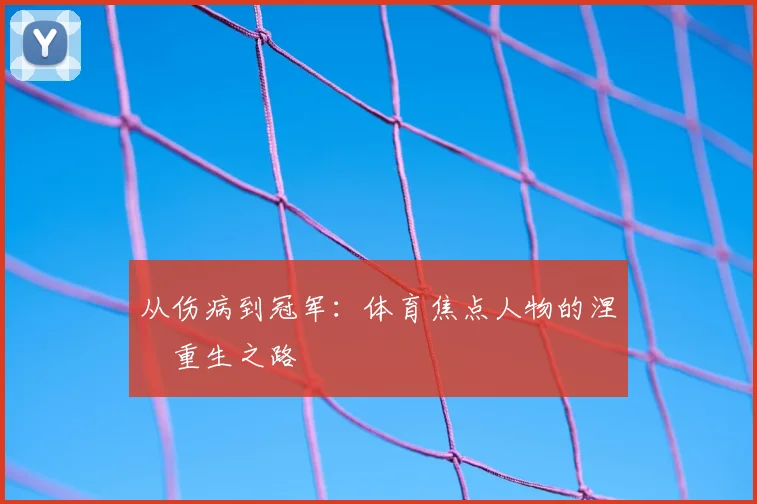 从伤病到冠军:体育焦点人物的涅槃重生之路