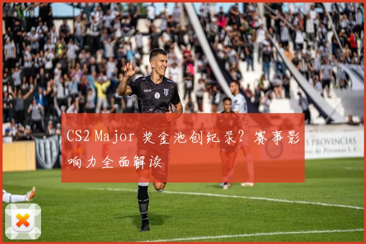 CS2 Major 奖金池创纪录?赛事影响力全面解读