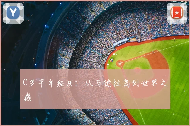 C罗早年经历:从马德拉岛到世界之巅