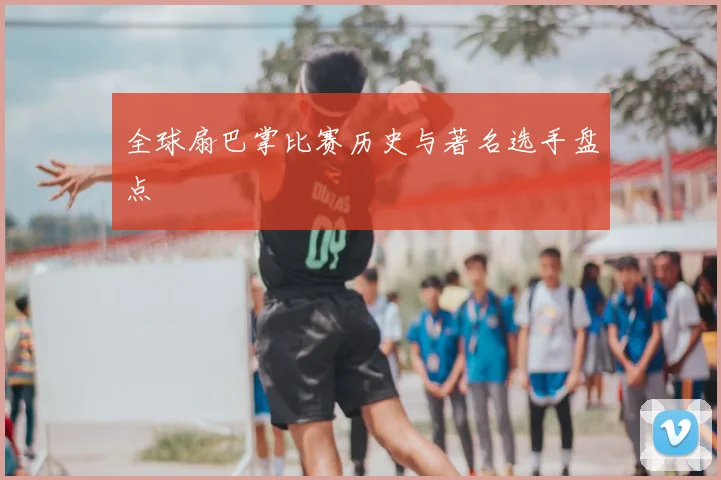 全球扇巴掌比赛历史与著名选手盘点