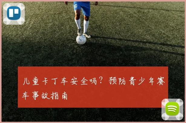 儿童卡丁车安全吗?预防青少年赛车事故指南