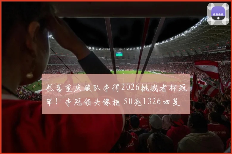 恭喜重庆狼队夺得2026挑战者杯冠军!夺冠领头像框 50亮1326回复