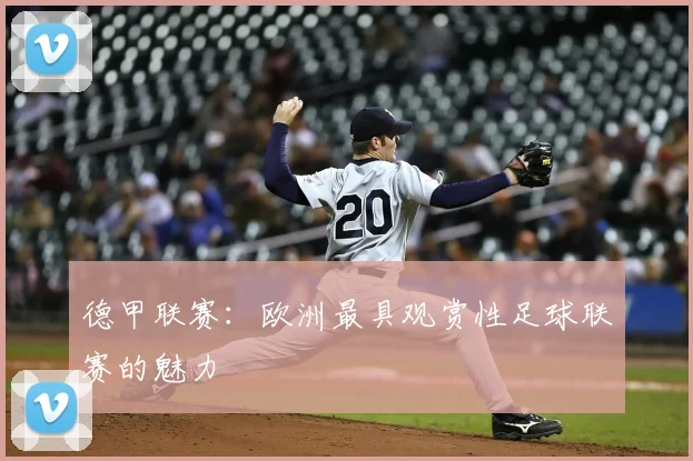 德甲联赛:欧洲最具观赏性足球联赛的魅力