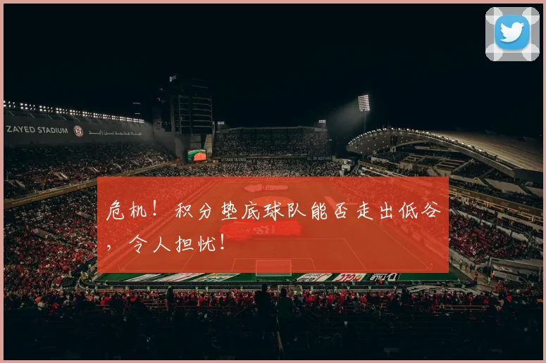 危机!积分垫底球队能否走出低谷,令人担忧!