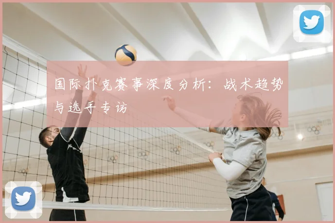 国际扑克赛事深度分析:战术趋势与选手专访