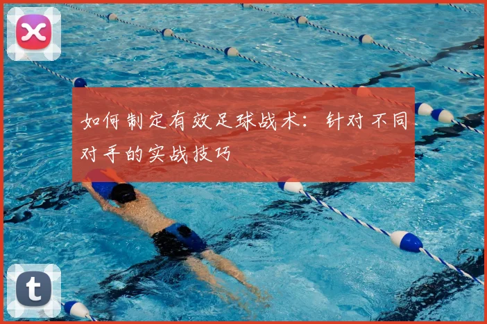 如何制定有效足球战术:针对不同对手的实战技巧