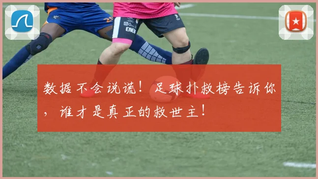 数据不会说谎!足球扑救榜告诉你,谁才是真正的救世主!