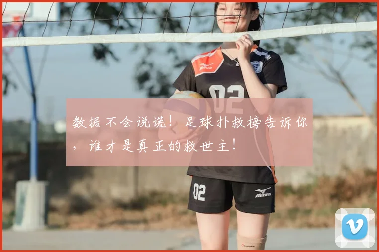 数据不会说谎!足球扑救榜告诉你,谁才是真正的救世主!