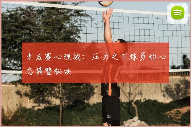 季后赛心理战:压力之下球员的心态调整秘诀