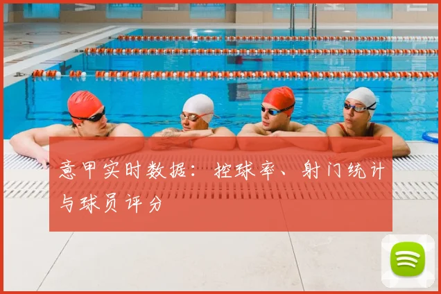 意甲实时数据:控球率、射门统计与球员评分