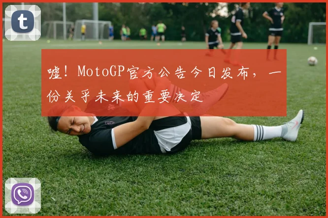 嘘！MotoGP官方公告今日发布，一份关乎未来的重要决定