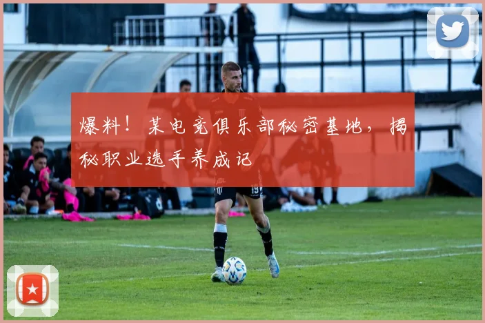 爆料！某电竞俱乐部秘密基地，揭秘职业选手养成记