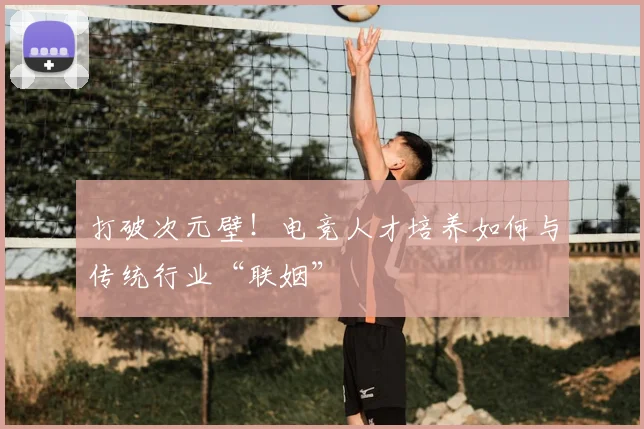 打破次元壁！电竞人才培养如何与传统行业“联姻”